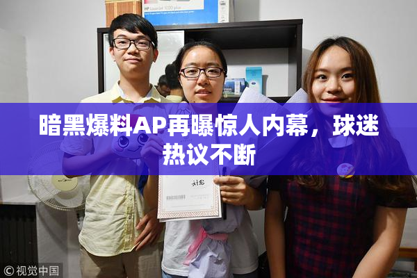 暗黑爆料AP再曝惊人内幕，球迷热议不断