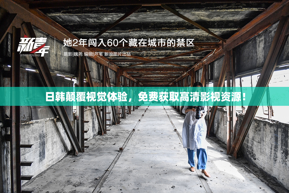 日韩颠覆视觉体验，免费获取高清影视资源！