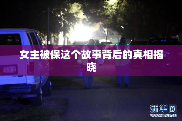 女主被保这个故事背后的真相揭晓