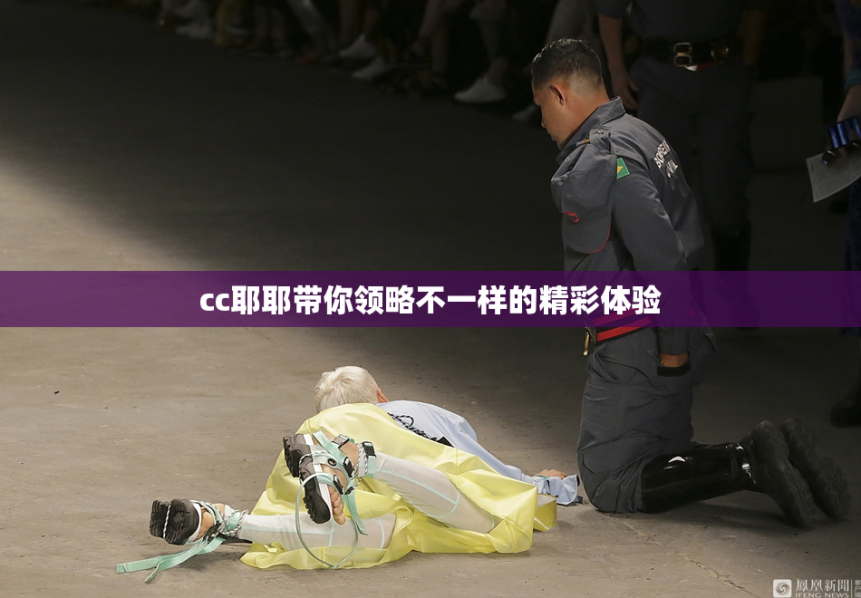 cc耶耶带你领略不一样的精彩体验
