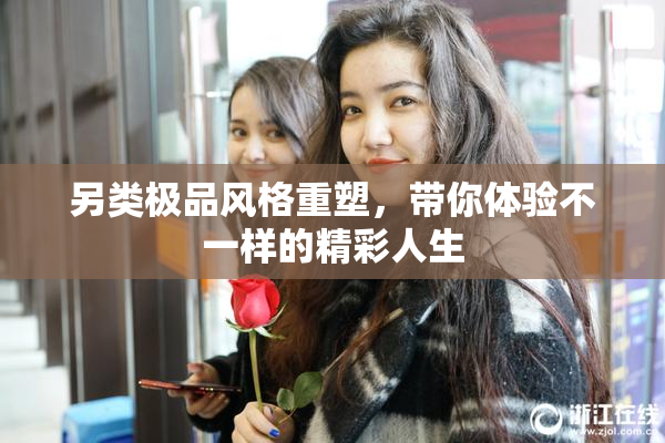 另类极品风格重塑，带你体验不一样的精彩人生