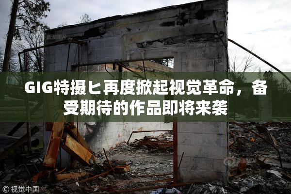 GIG特摄ヒ再度掀起视觉革命，备受期待的作品即将来袭