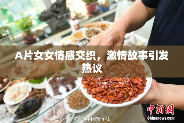 A片女女情感交织，激情故事引发热议