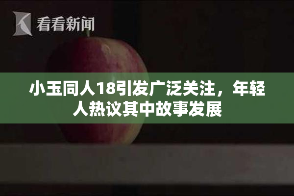 小玉同人18引发广泛关注，年轻人热议其中故事发展