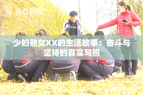 少妇熟女XX的生活故事：奋斗与坚持的真实写照