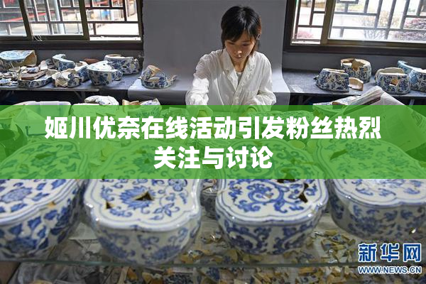 姬川优奈在线活动引发粉丝热烈关注与讨论