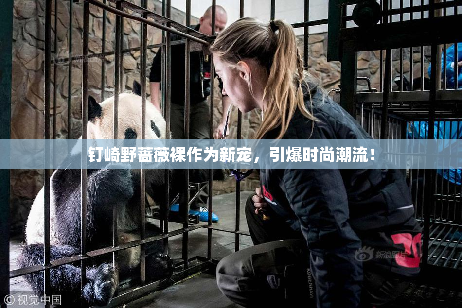 钉崎野蔷薇裸作为新宠，引爆时尚潮流！
