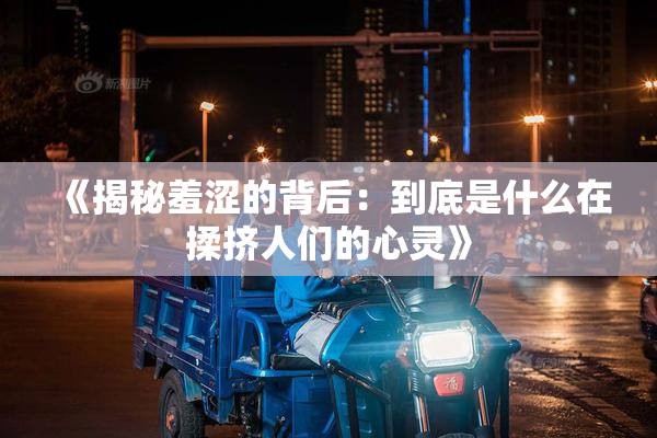 《揭秘羞涩的背后：到底是什么在揉挤人们的心灵》