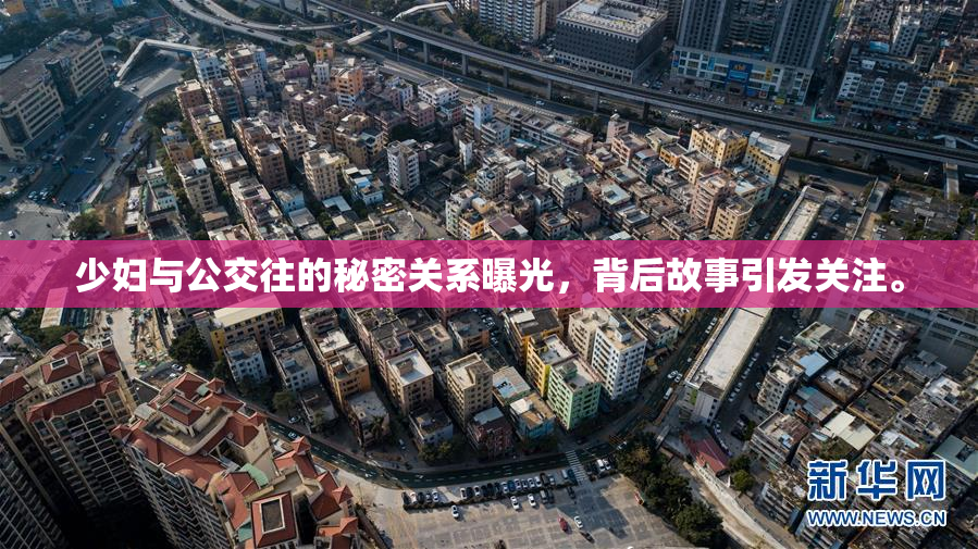 少妇与公交往的秘密关系曝光，背后故事引发关注。