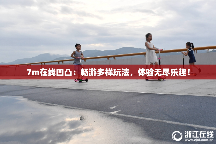 7m在线凹凸：畅游多样玩法，体验无尽乐趣！