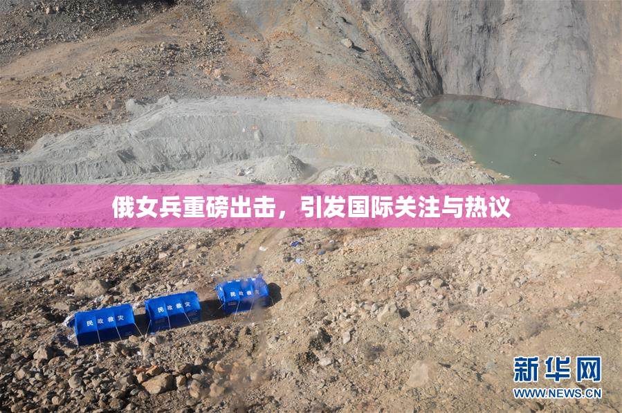 俄女兵重磅出击，引发国际关注与热议