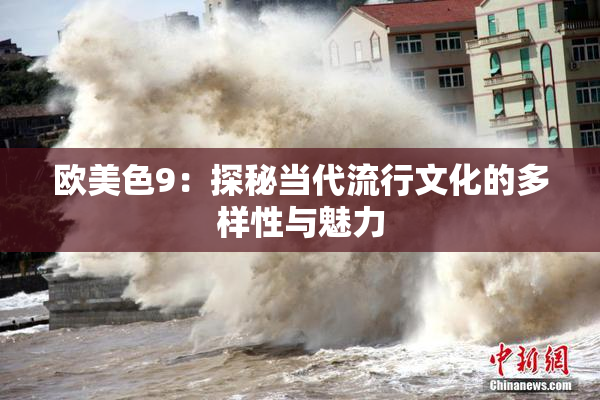 欧美色9：探秘当代流行文化的多样性与魅力