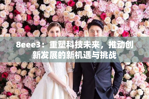 8eee3：重塑科技未来，推动创新发展的新机遇与挑战