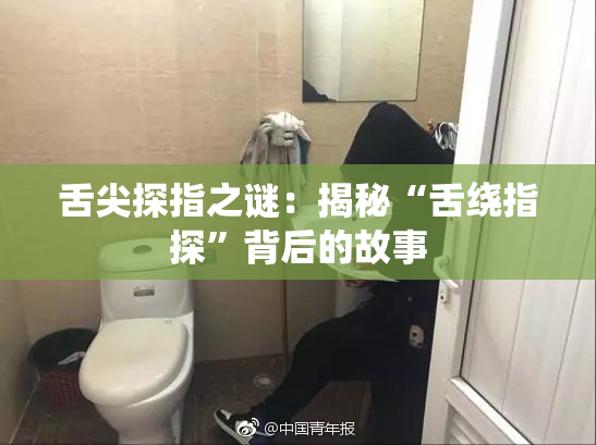 舌尖探指之谜：揭秘“舌绕指探”背后的故事