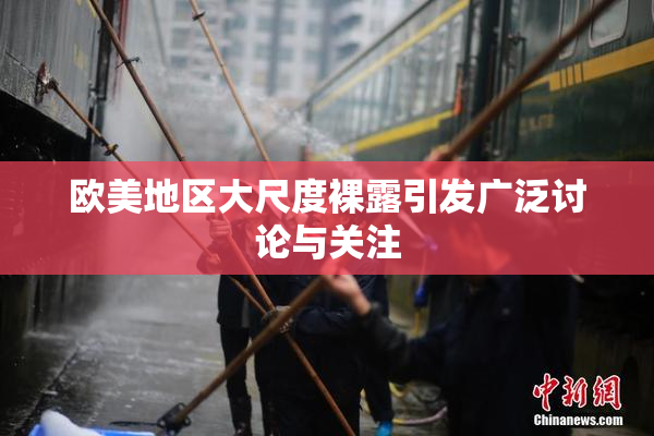 欧美地区大尺度裸露引发广泛讨论与关注