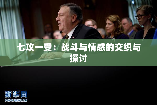 七攻一受：战斗与情感的交织与探讨