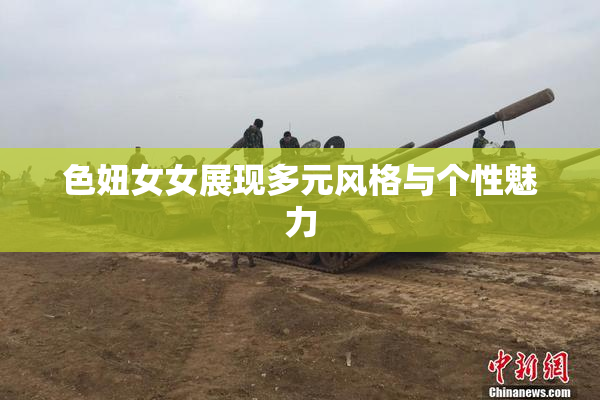 色妞女女展现多元风格与个性魅力
