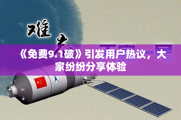 《免费9.1破》引发用户热议，大家纷纷分享体验