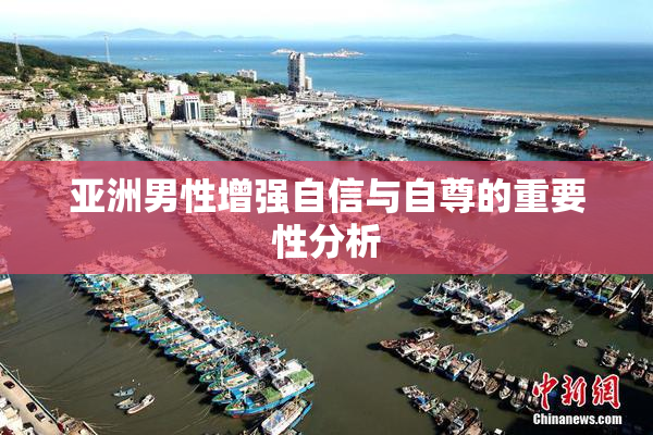 亚洲男性增强自信与自尊的重要性分析