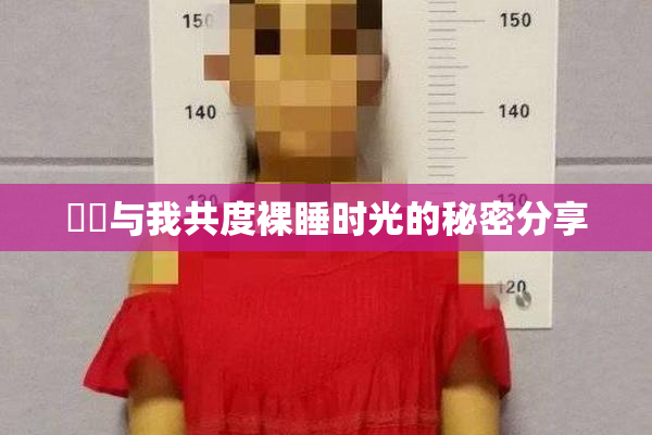 妺妺与我共度裸睡时光的秘密分享