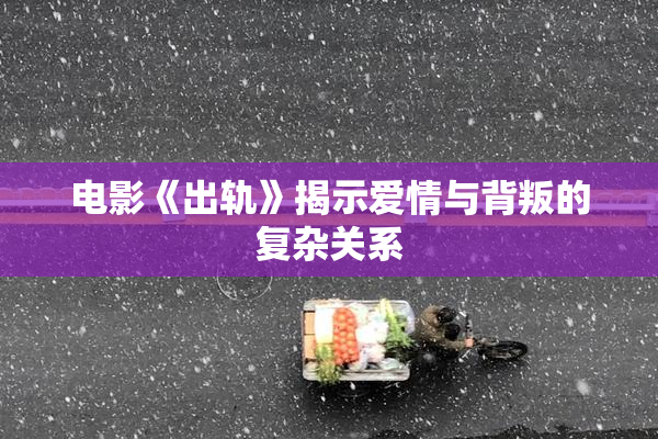 电影《出轨》揭示爱情与背叛的复杂关系
