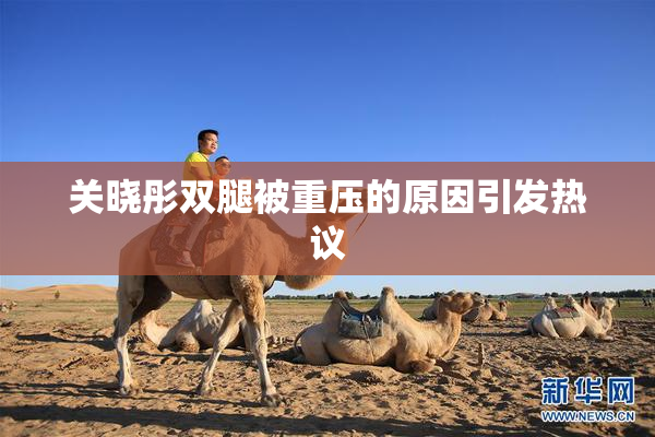 关晓彤双腿被重压的原因引发热议
