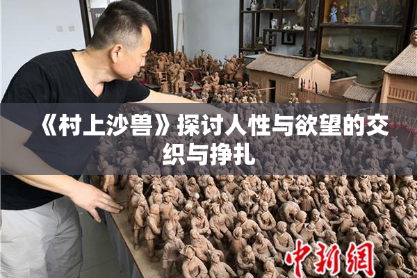 《村上沙兽》探讨人性与欲望的交织与挣扎