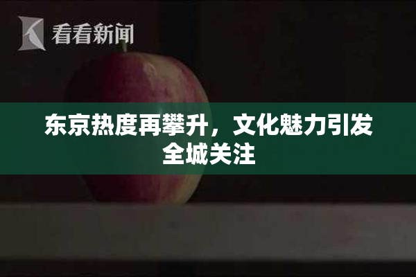 东京热度再攀升，文化魅力引发全城关注