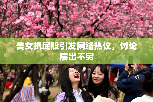 美女扒屁股引发网络热议，讨论层出不穷