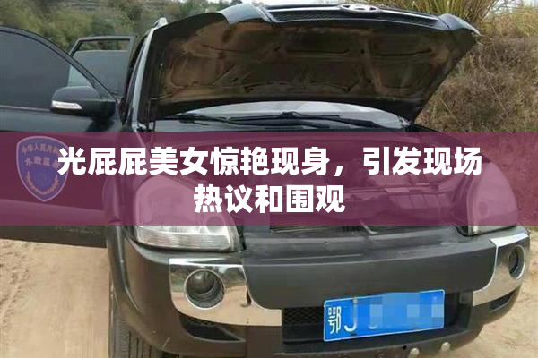 光屁屁美女惊艳现身，引发现场热议和围观
