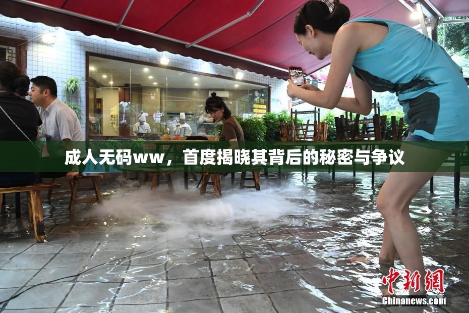 成人无码ww，首度揭晓其背后的秘密与争议