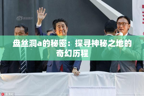 盘丝洞a的秘密：探寻神秘之地的奇幻历程