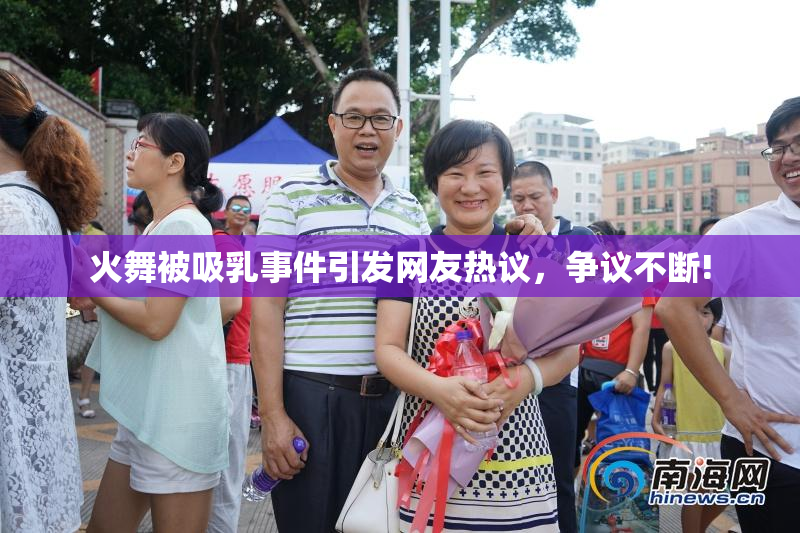 火舞被吸乳事件引发网友热议，争议不断!