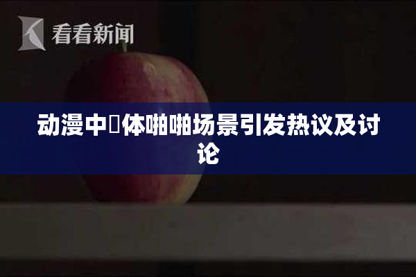 动漫中祼体啪啪场景引发热议及讨论