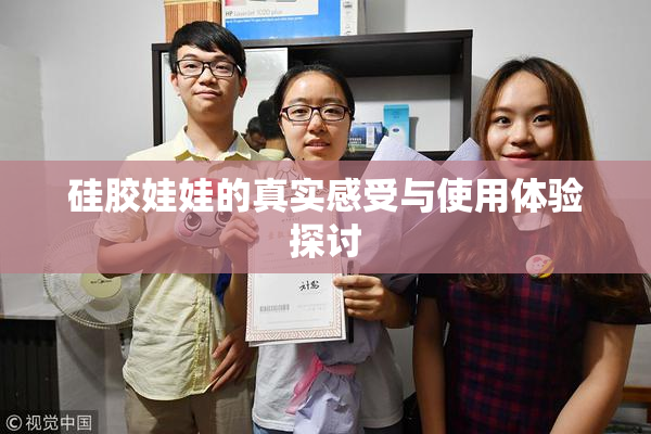 硅胶娃娃的真实感受与使用体验探讨