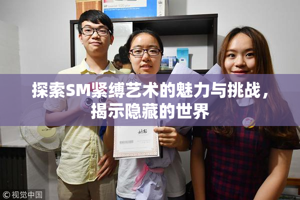 探索SM紧缚艺术的魅力与挑战，揭示隐藏的世界