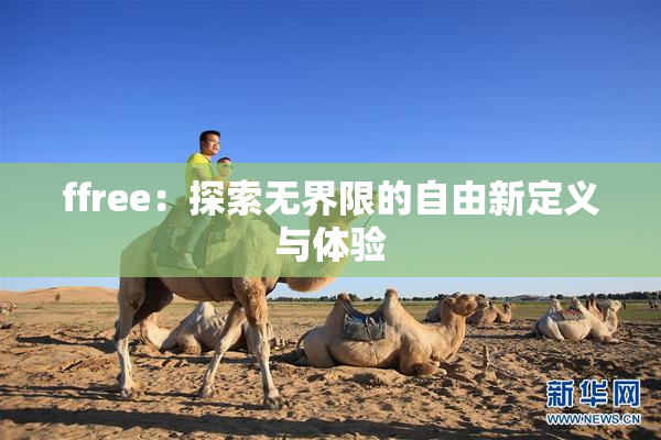 ffree：探索无界限的自由新定义与体验