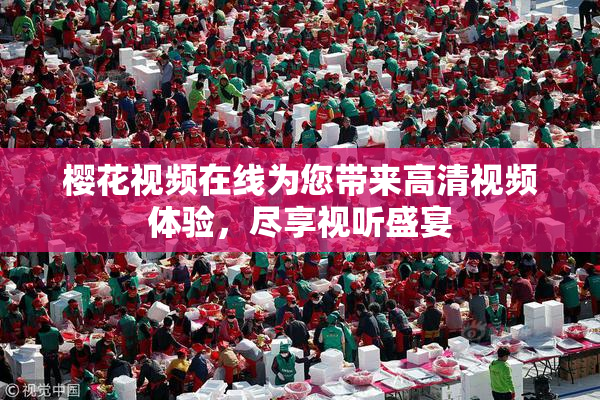 樱花视频在线为您带来高清视频体验，尽享视听盛宴