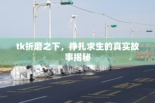 tk折磨之下，挣扎求生的真实故事揭秘