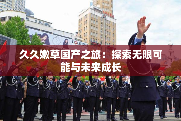 久久嫩草国产之旅：探索无限可能与未来成长