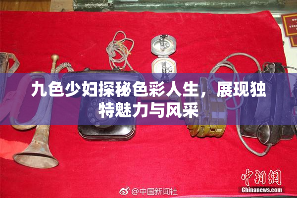 九色少妇探秘色彩人生，展现独特魅力与风采