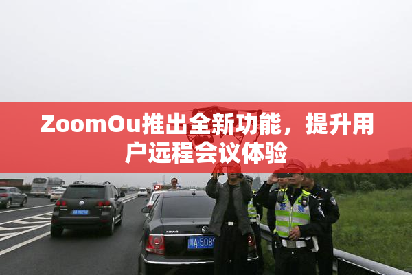 ZoomOu推出全新功能，提升用户远程会议体验