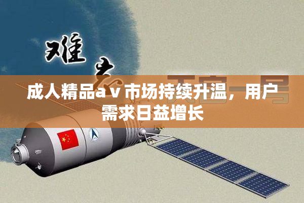 成人精品aⅴ市场持续升温，用户需求日益增长