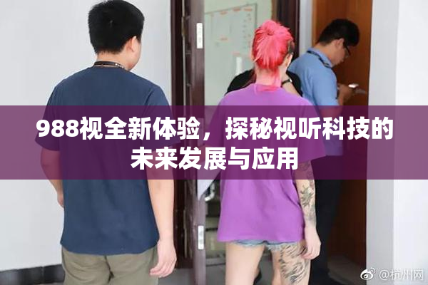 988视全新体验，探秘视听科技的未来发展与应用