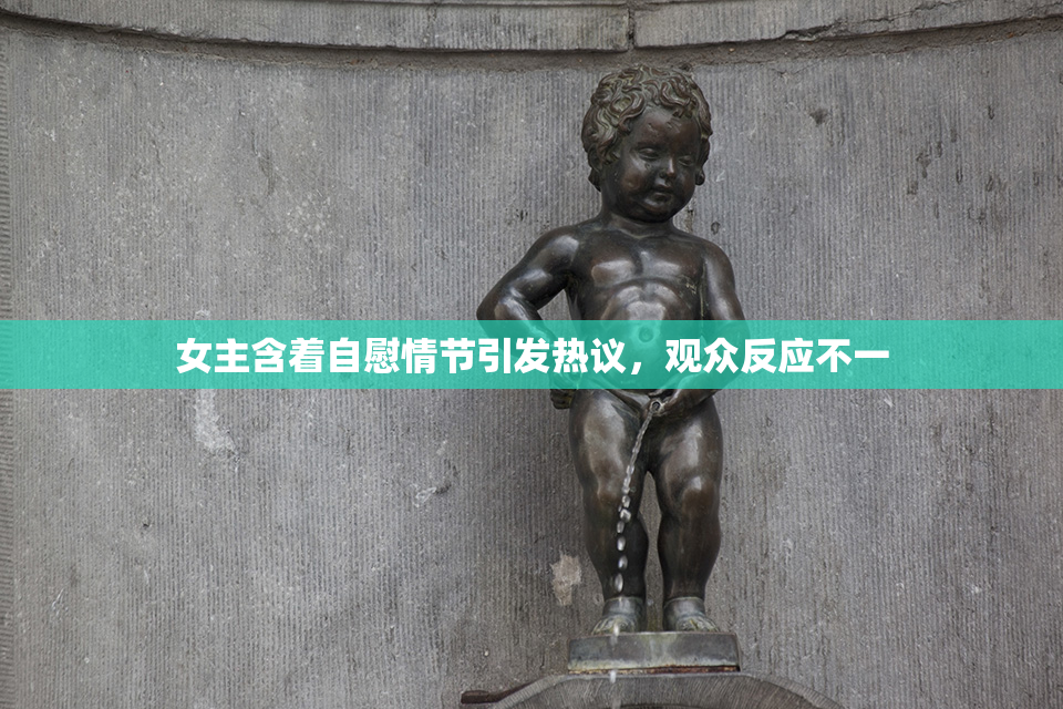 女主含着自慰情节引发热议，观众反应不一