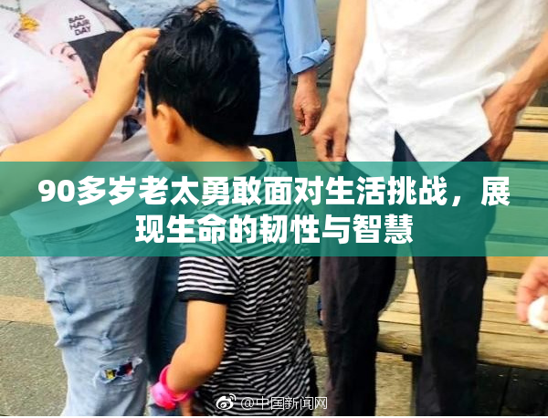 90多岁老太勇敢面对生活挑战，展现生命的韧性与智慧