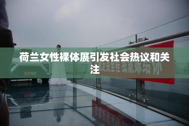 荷兰女性裸体展引发社会热议和关注