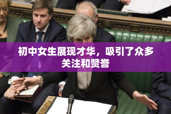 初中女生展现才华，吸引了众多关注和赞誉