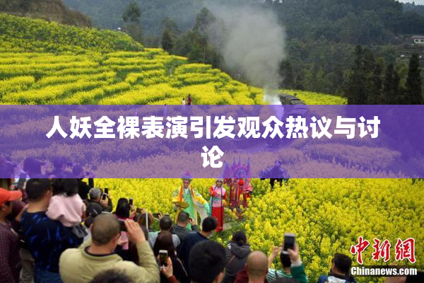 人妖全裸表演引发观众热议与讨论