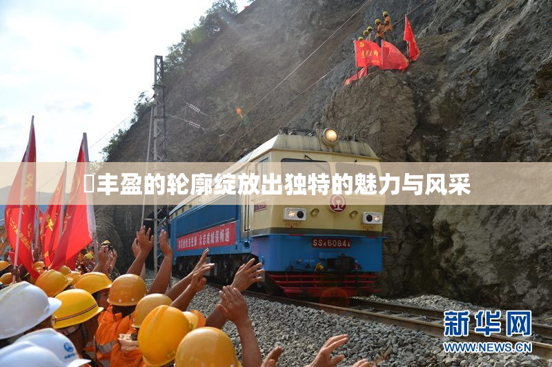 巜丰盈的轮廓绽放出独特的魅力与风采